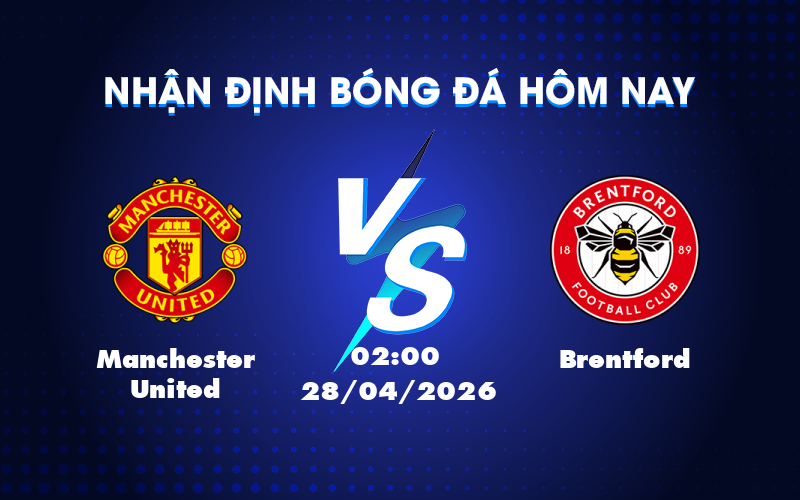 Nhận định bóng đá Manchester United vs Brentford Cơ hội khẳng định sức mạnh