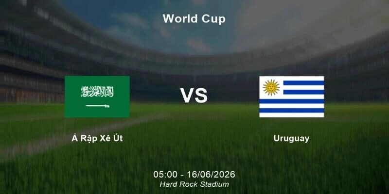 Dự đoán Ả Rập Xê Út vs Uruguay 05h00 ngày 16/06 vòng bảng H World Cup 2026 Dự đoán Ả Rập Xê Út vs Uruguay 05h00 ngày 16/06 vòng bảng H World Cup 2026