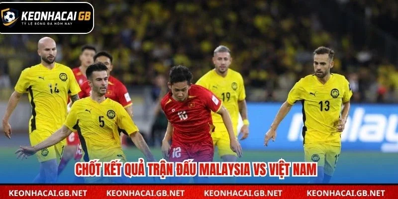 Chốt kết quả trận đấu Malaysia vs Việt Nam
